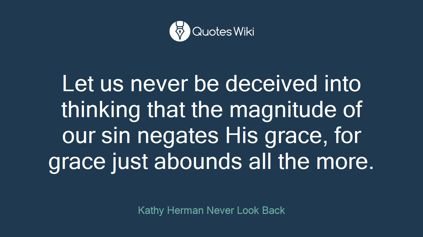 Let us never be deceived into thinking that the magnitude of our sin negates His grace, for grace just abounds all the more.