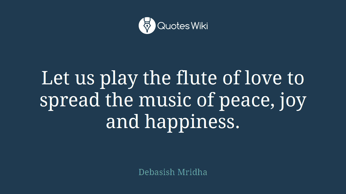 Let us play the flute of love to spread the music of peace, joy and happiness.