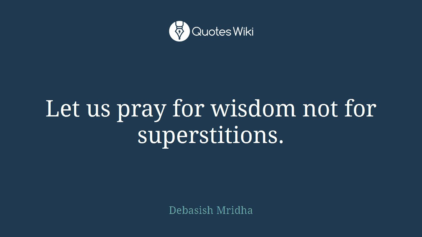 Let us pray for wisdom not for superstitions.
