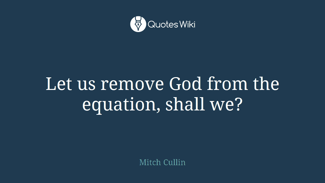 Let us remove God from the equation, shall we?