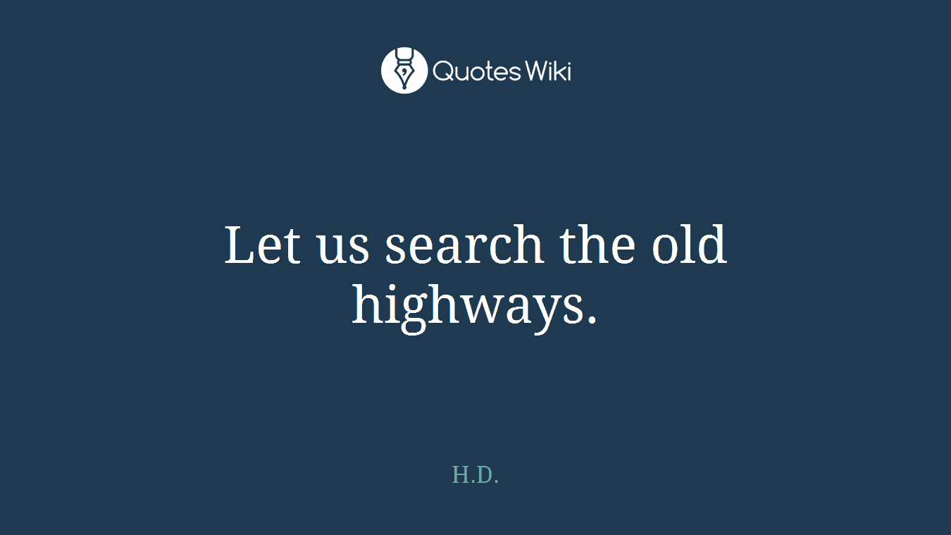 Let us search the old highways.