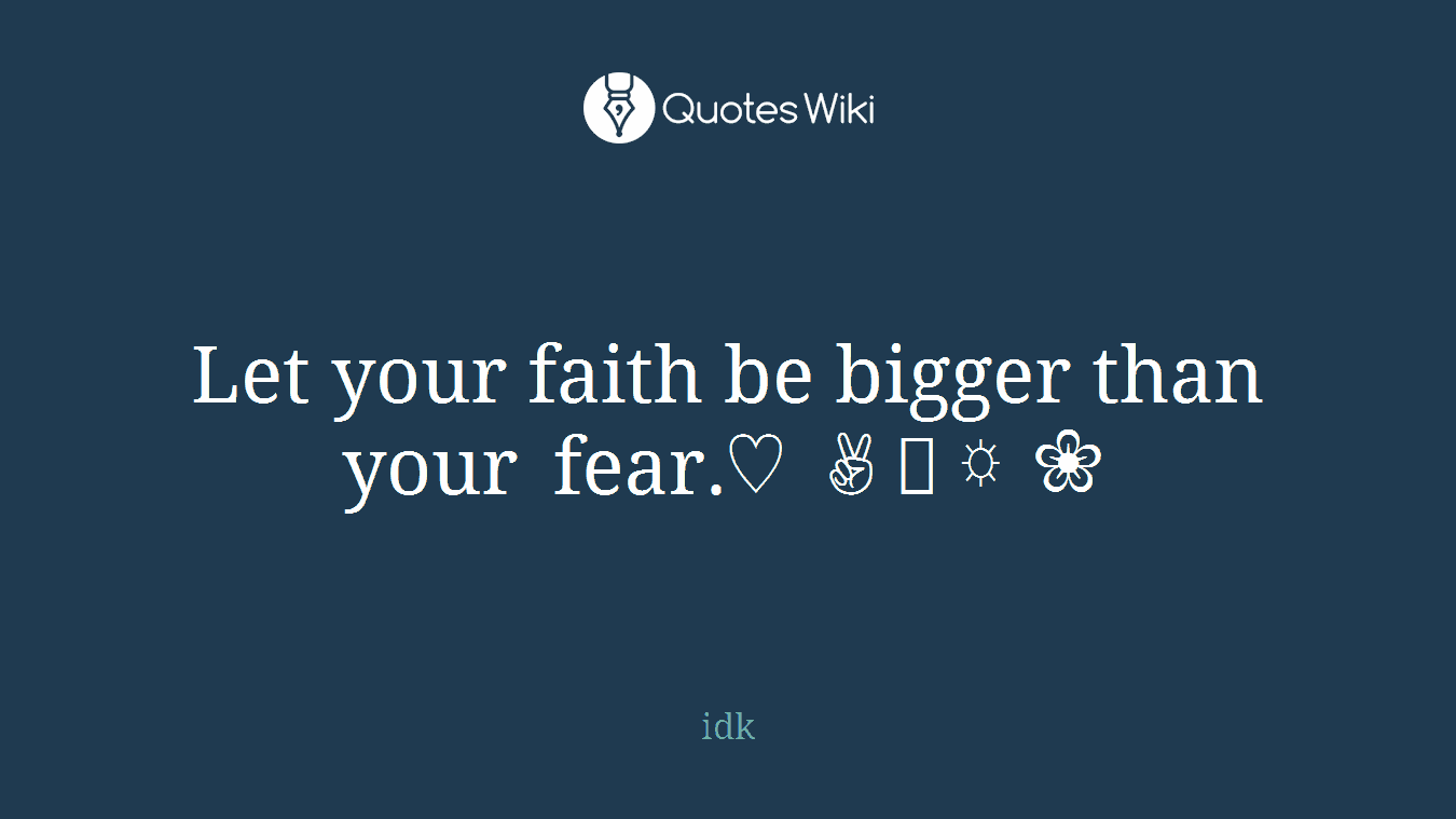 Let your faith be bigger than your fear.♡ ✌︎ ☼ ❀