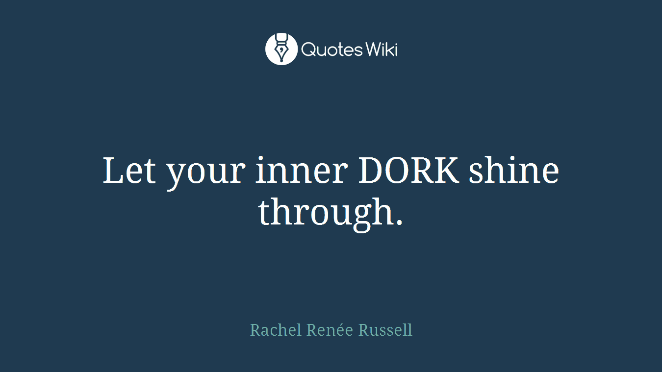 Let your inner DORK shine through.