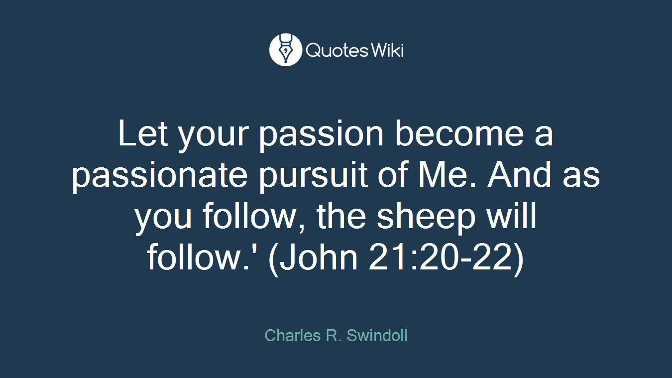 Let your passion become a passionate pursuit of Me. And as you follow, the sheep will follow.' (John 21:20-22)