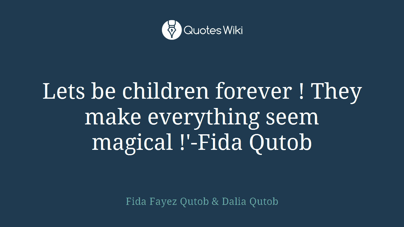 Lets be children forever ! They make everything seem magical !'-Fida Qutob