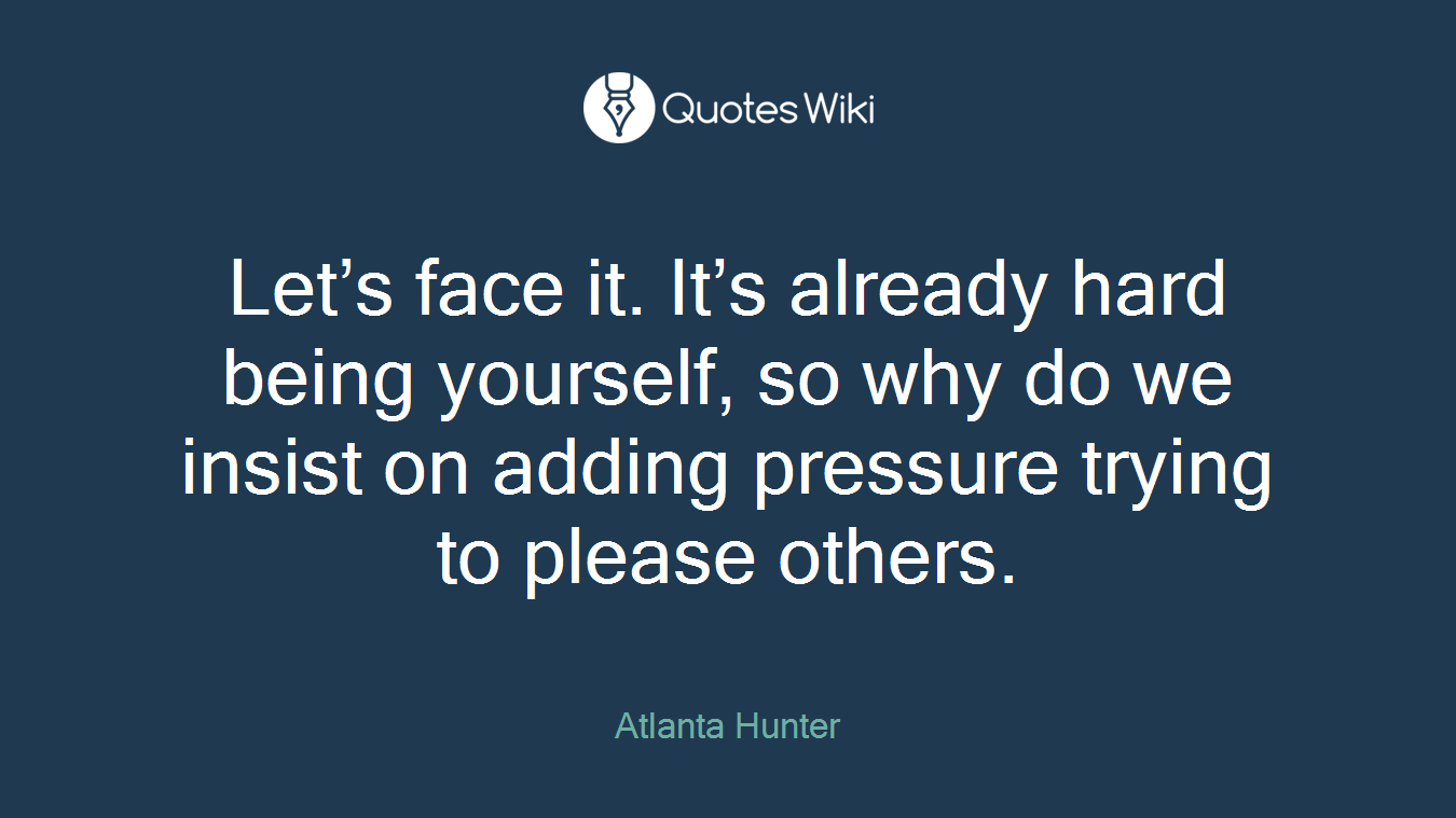 Let’s face it. It’s already hard being yourself, so why do we insist on adding pressure trying to please others.