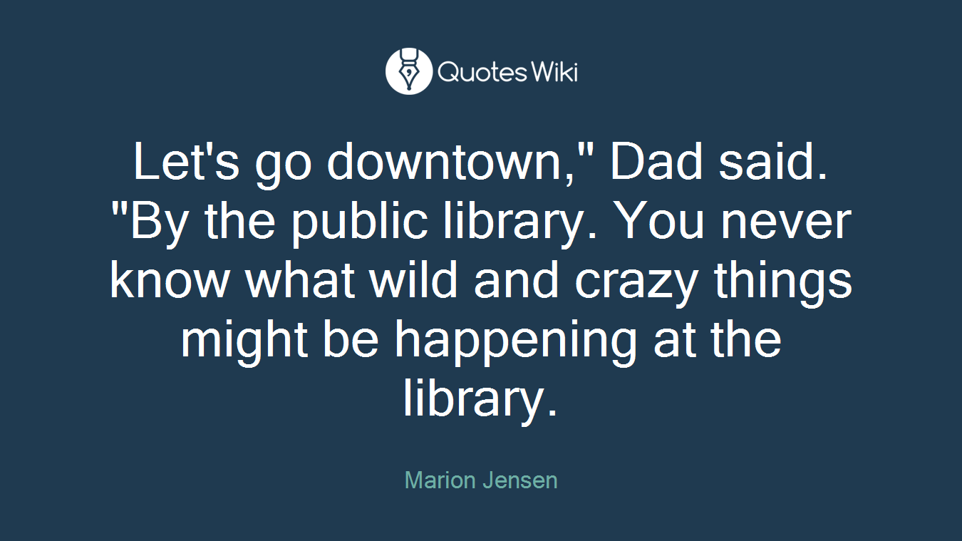 Let's go downtown," Dad said. "By the public library. You never know what wild and crazy things might be happening at the library.