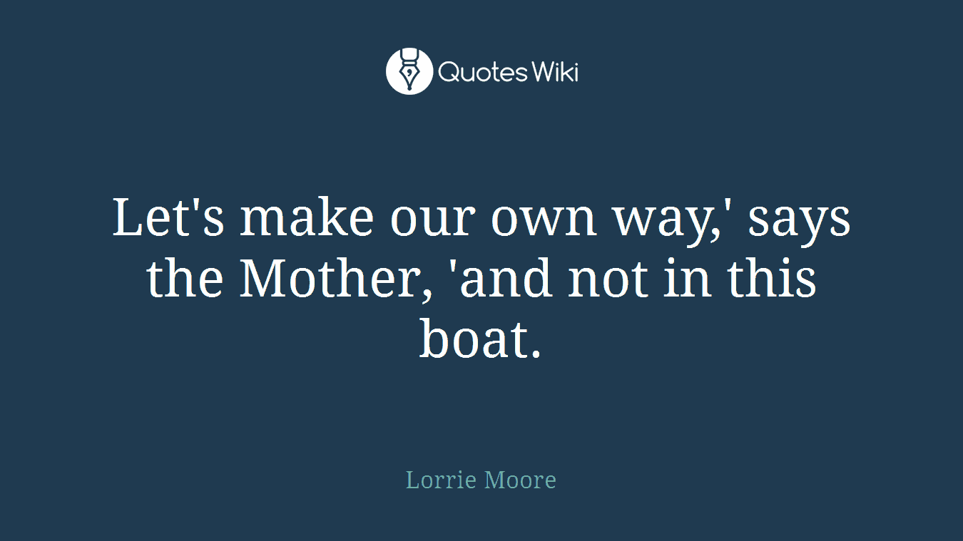 Let's make our own way,' says the Mother, 'and not in this boat.