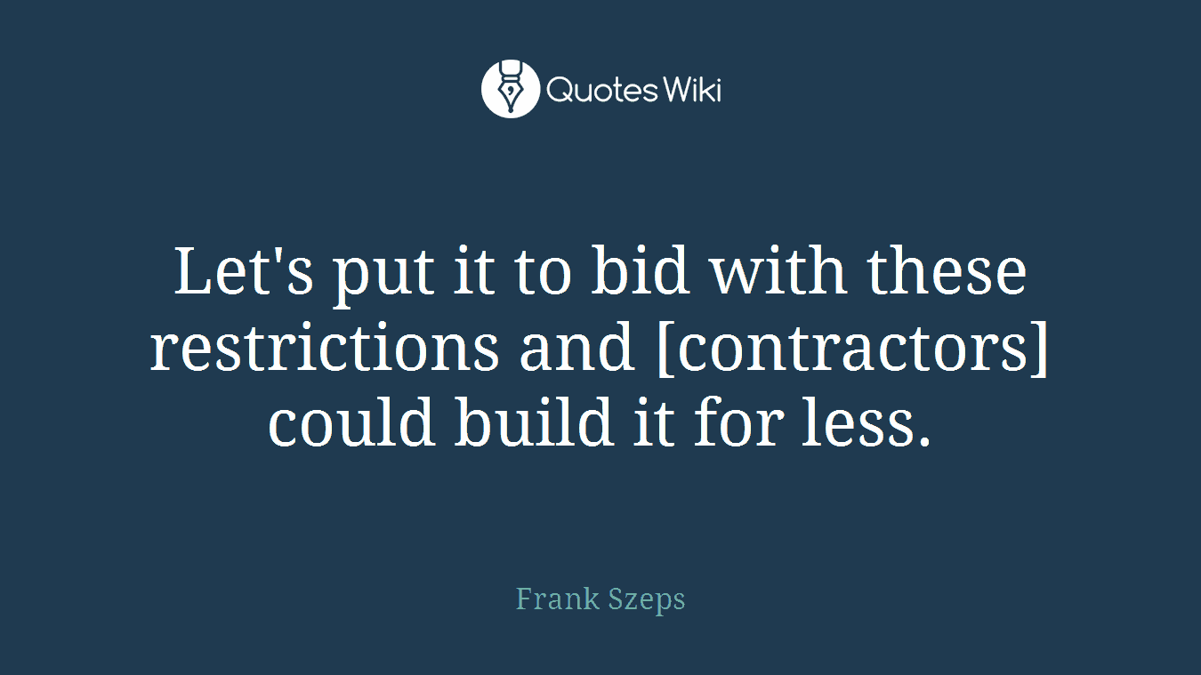 Let's put it to bid with these restrictions and [contractors] could build it for less.