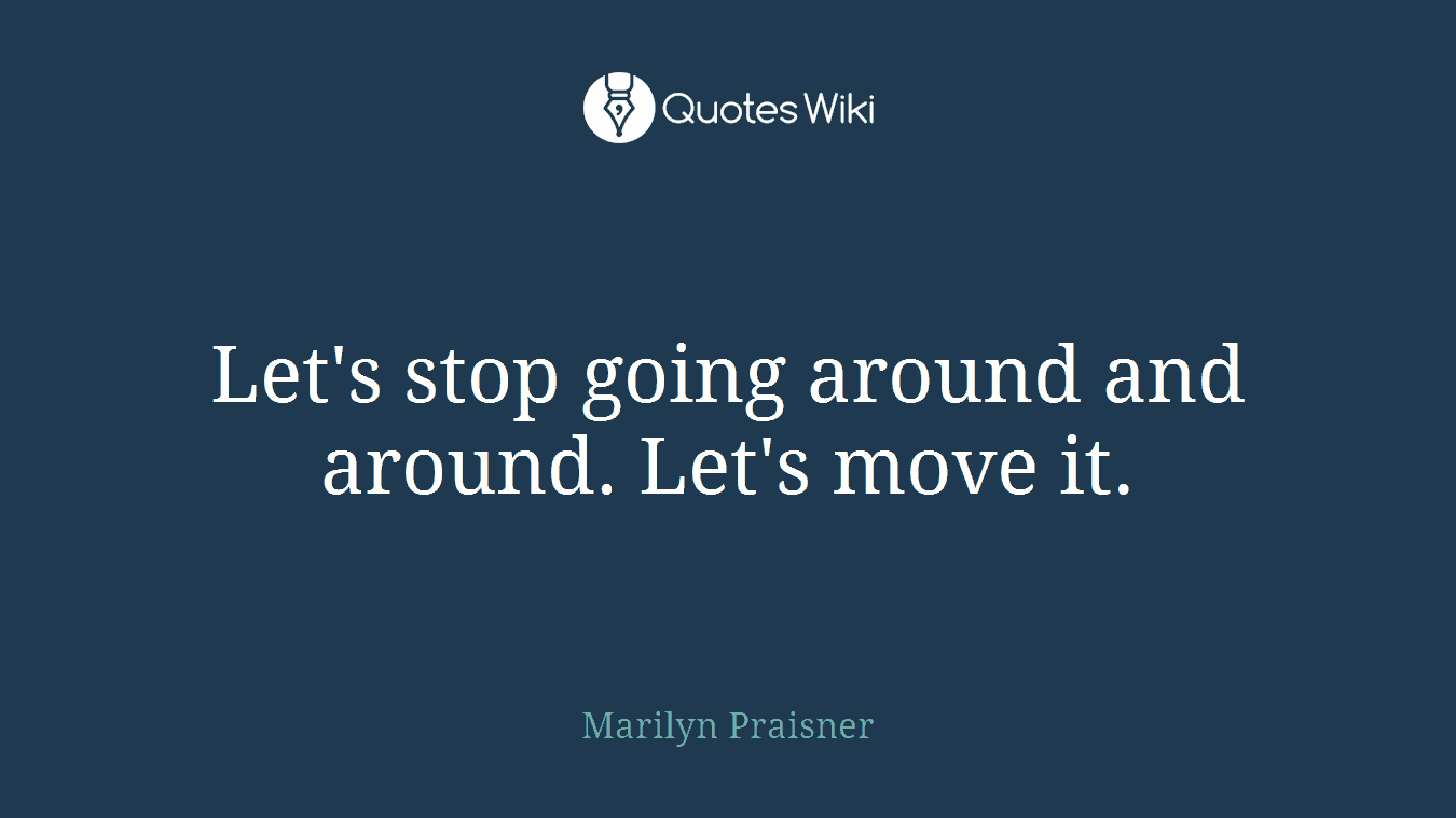 Let's stop going around and around. Let's move it.