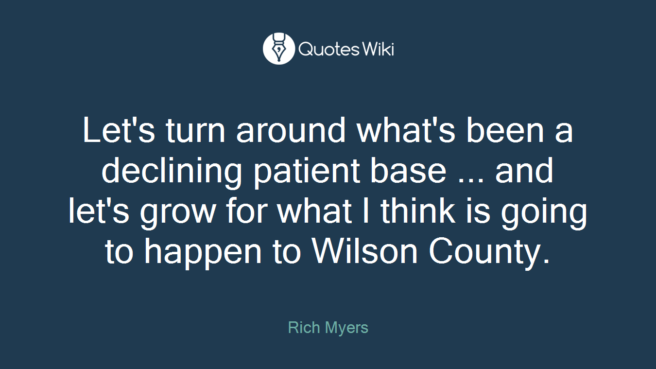 Let's turn around what's been a declining patient base ... and let's grow for what I think is going to happen to Wilson County.