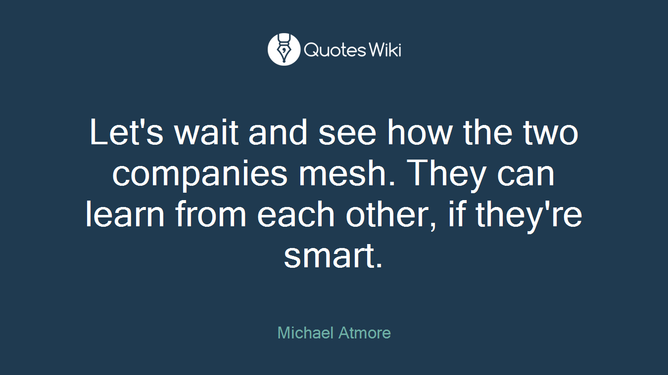 Let's wait and see how the two companies mesh. They can learn from each other, if they're smart.