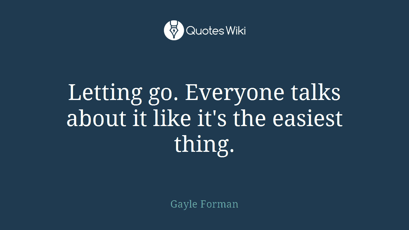 Letting go. Everyone talks about it like it's the easiest thing.