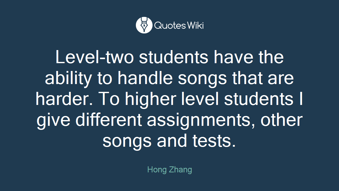 Level-two students have the ability to handle songs that are harder. To higher level students I give different assignments, other songs and tests.