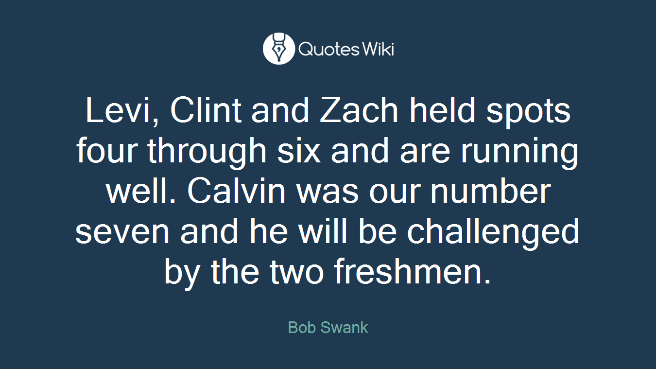 Levi, Clint and Zach held spots four through six and are running well. Calvin was our number seven and he will be challenged by the two freshmen.