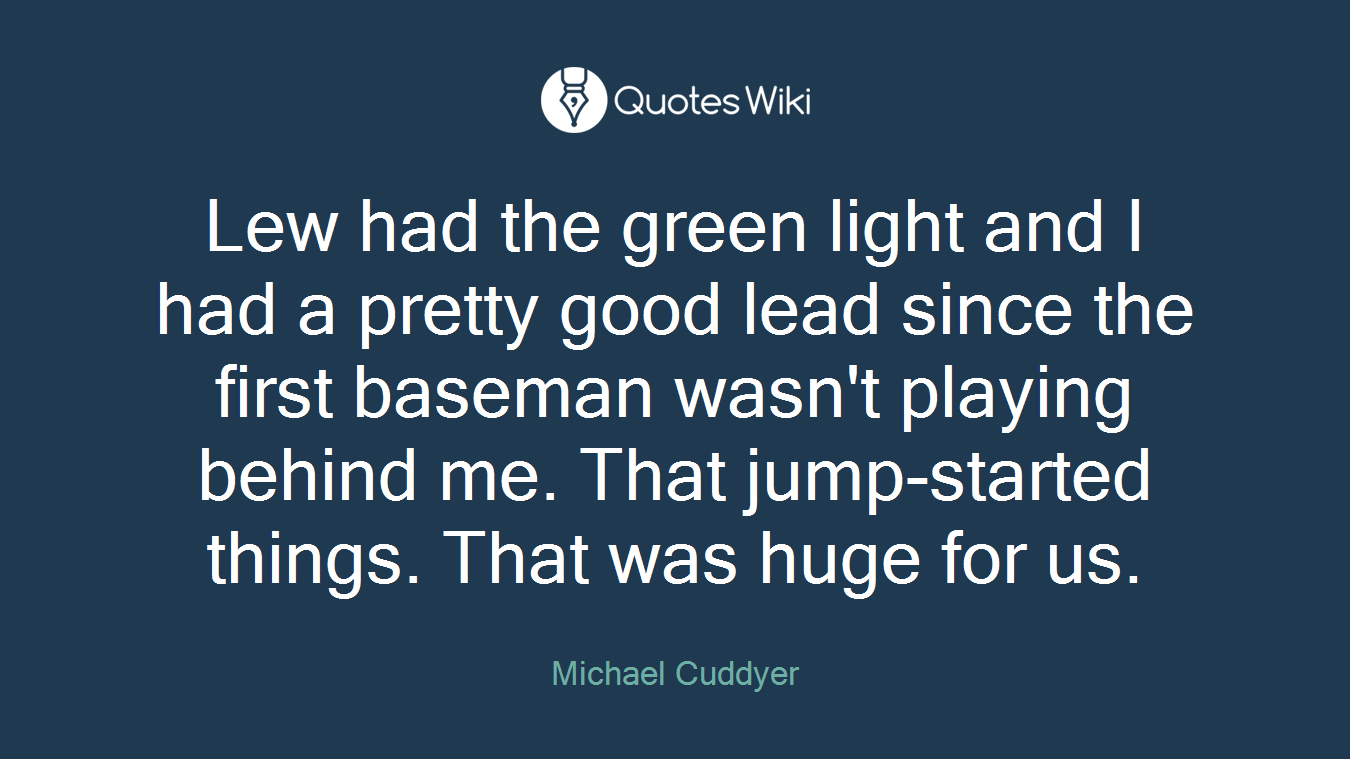 Lew had the green light and I had a pretty good lead since the first baseman wasn't playing behind me. That jump-started things. That was huge for us.