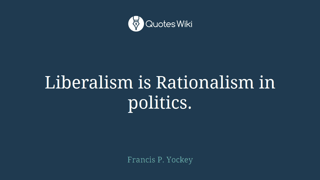 Liberalism is Rationalism in politics.