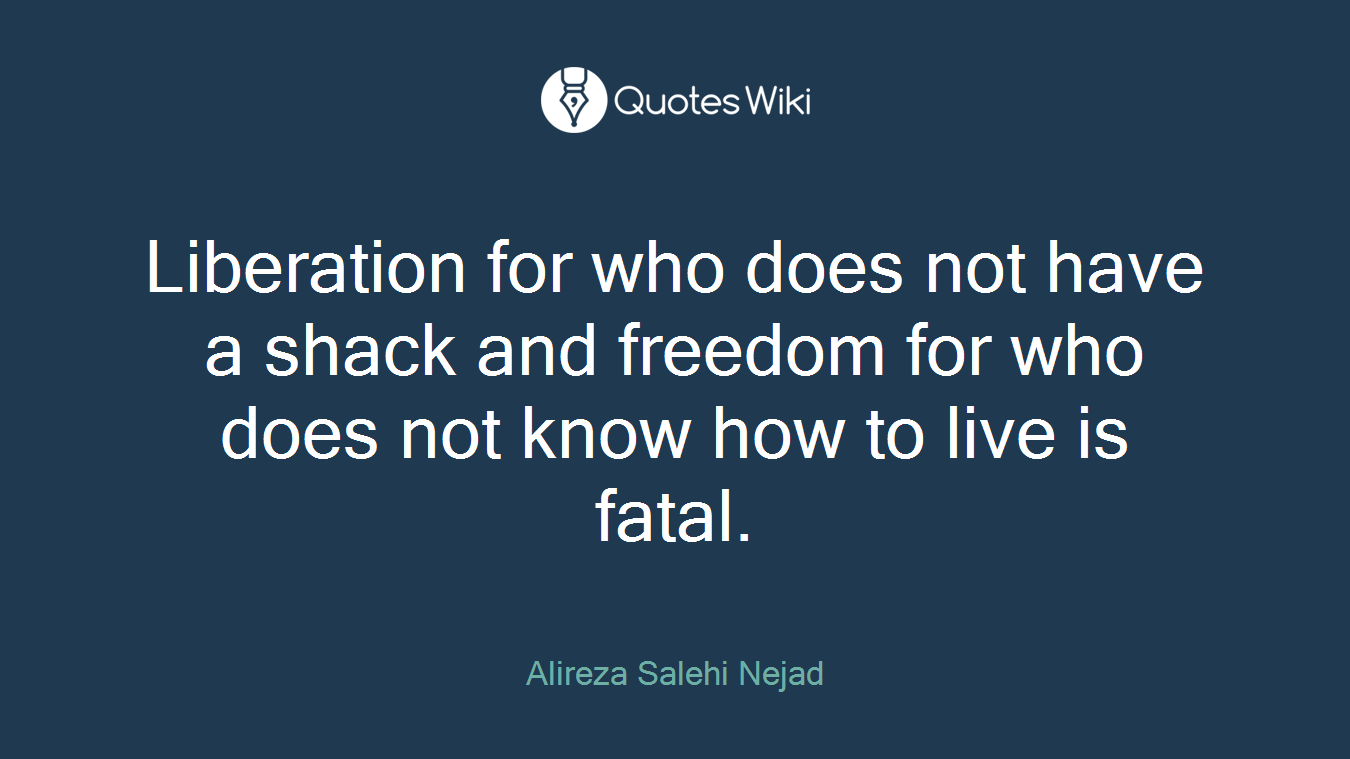 Liberation for who does not have a shack and freedom for who does not know how to live is fatal.