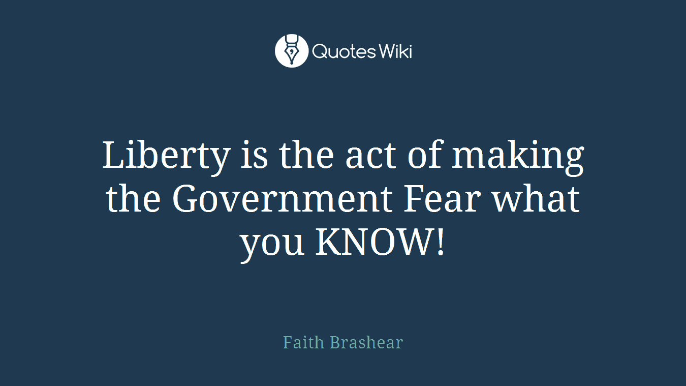 Liberty is the act of making the Government Fear what you KNOW!