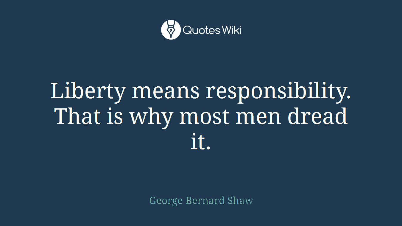 Liberty means responsibility. That is why most men dread it.
