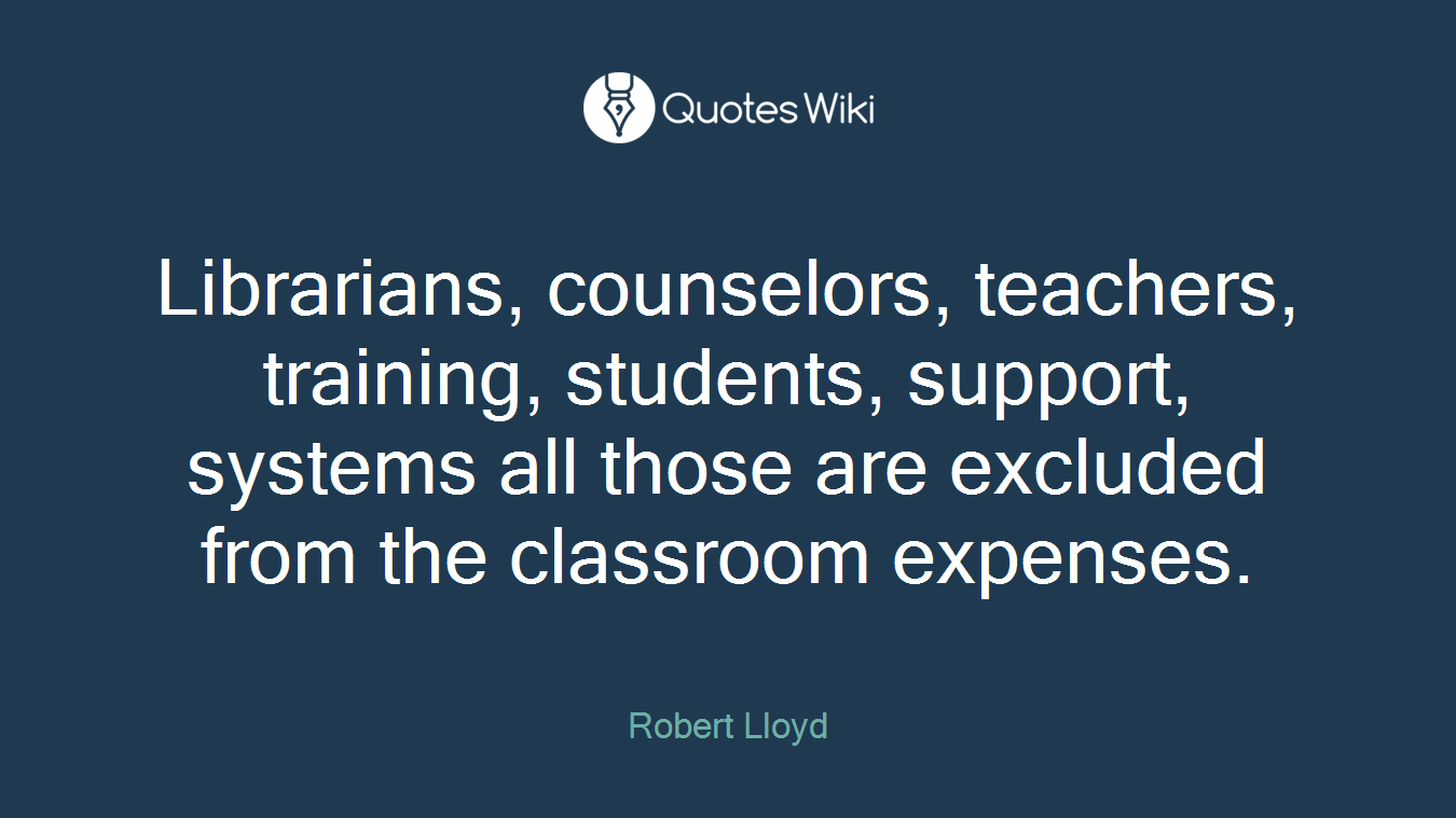 Librarians, counselors, teachers, training, students, support, systems all those are excluded from the classroom expenses.