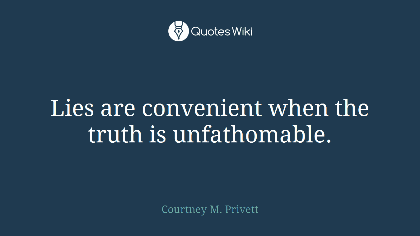 Lies are convenient when the truth is unfathomable.