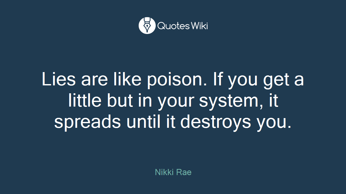Lies are like poison. If you get a little but in your system, it spreads until it destroys you.