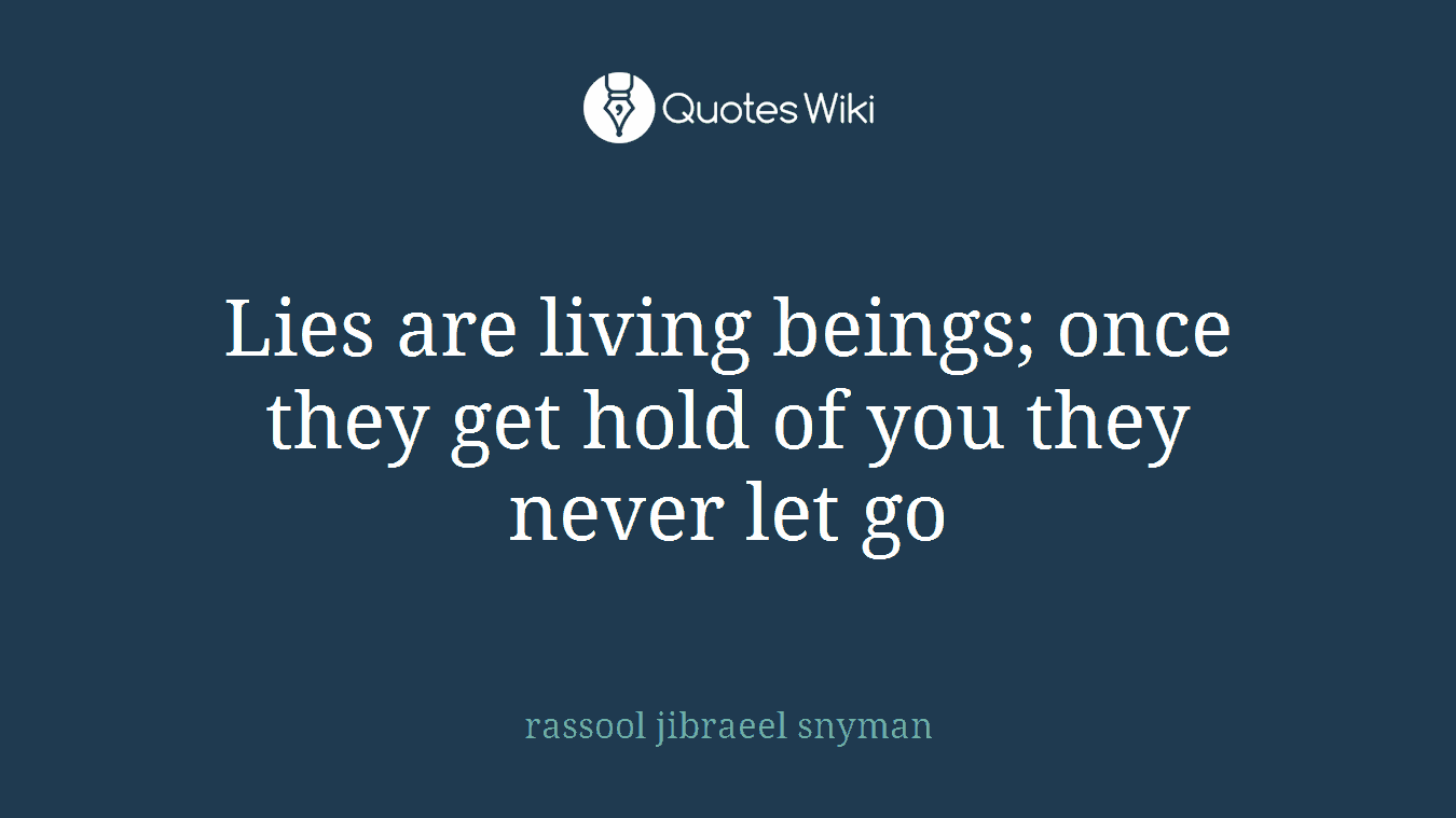 Lies are living beings; once they get hold of you they never let go