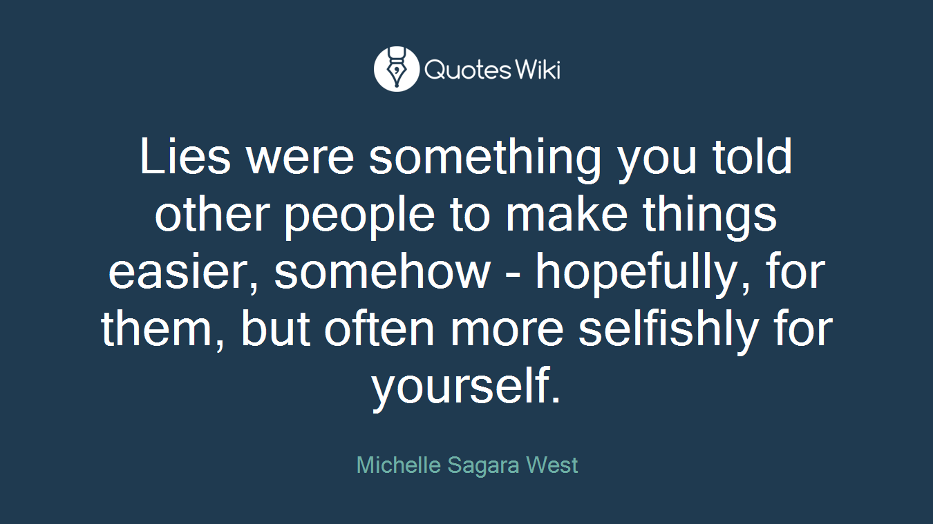 Lies were something you told other people to make things easier, somehow - hopefully, for them, but often more selfishly for yourself.