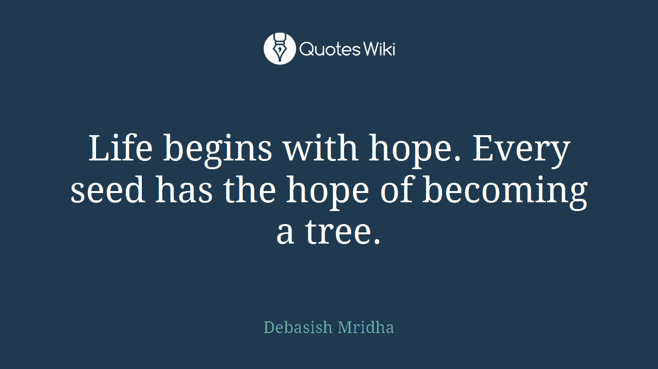 Life begins with hope. Every seed has the hope of becoming a tree.