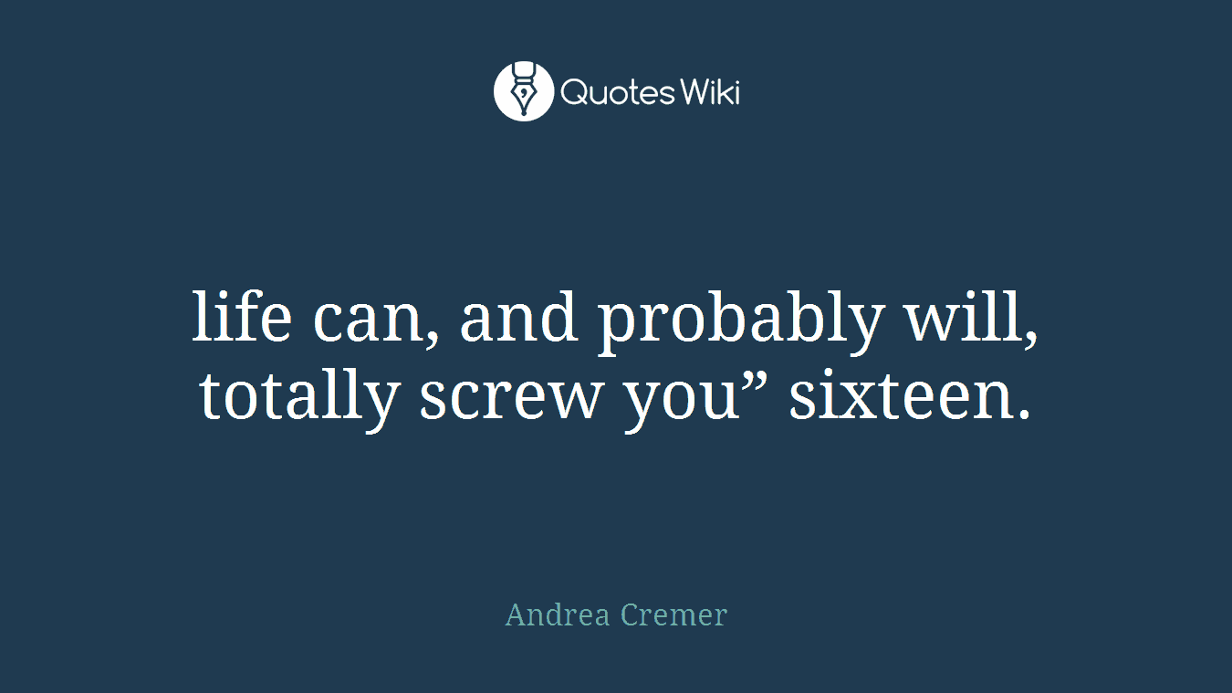 life can, and probably will, totally screw you” sixteen.