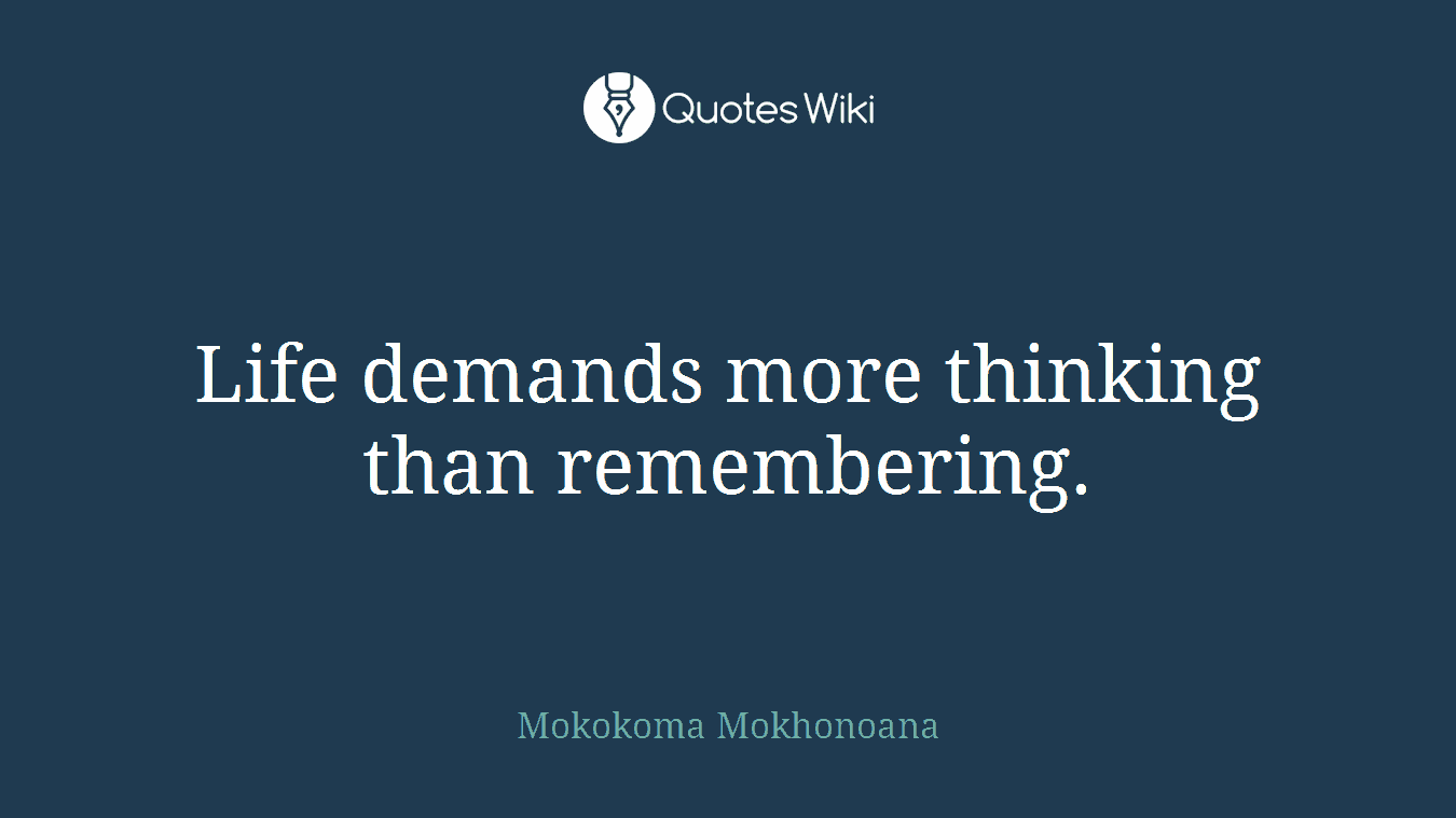 Life demands more thinking than remembering.