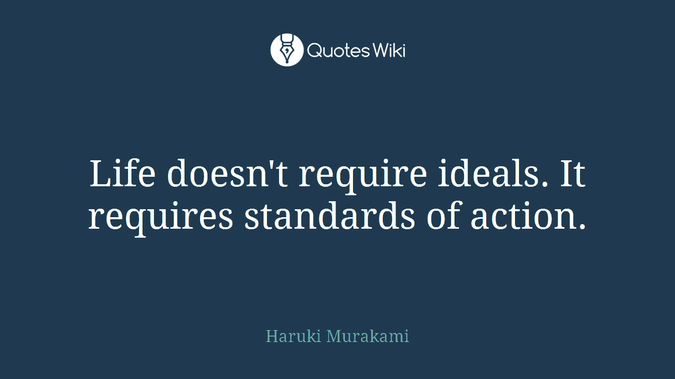 Life doesn't require ideals. It requires standards of action.