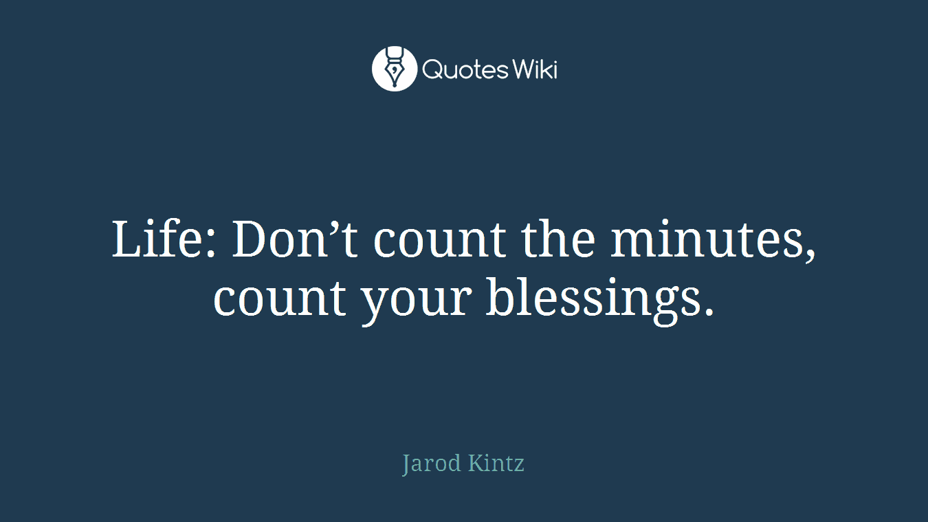 Life: Don’t count the minutes, count your blessings.