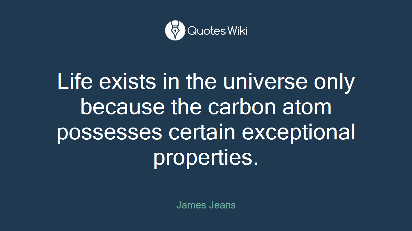 Life exists in the universe only because the carbon atom possesses certain exceptional properties.