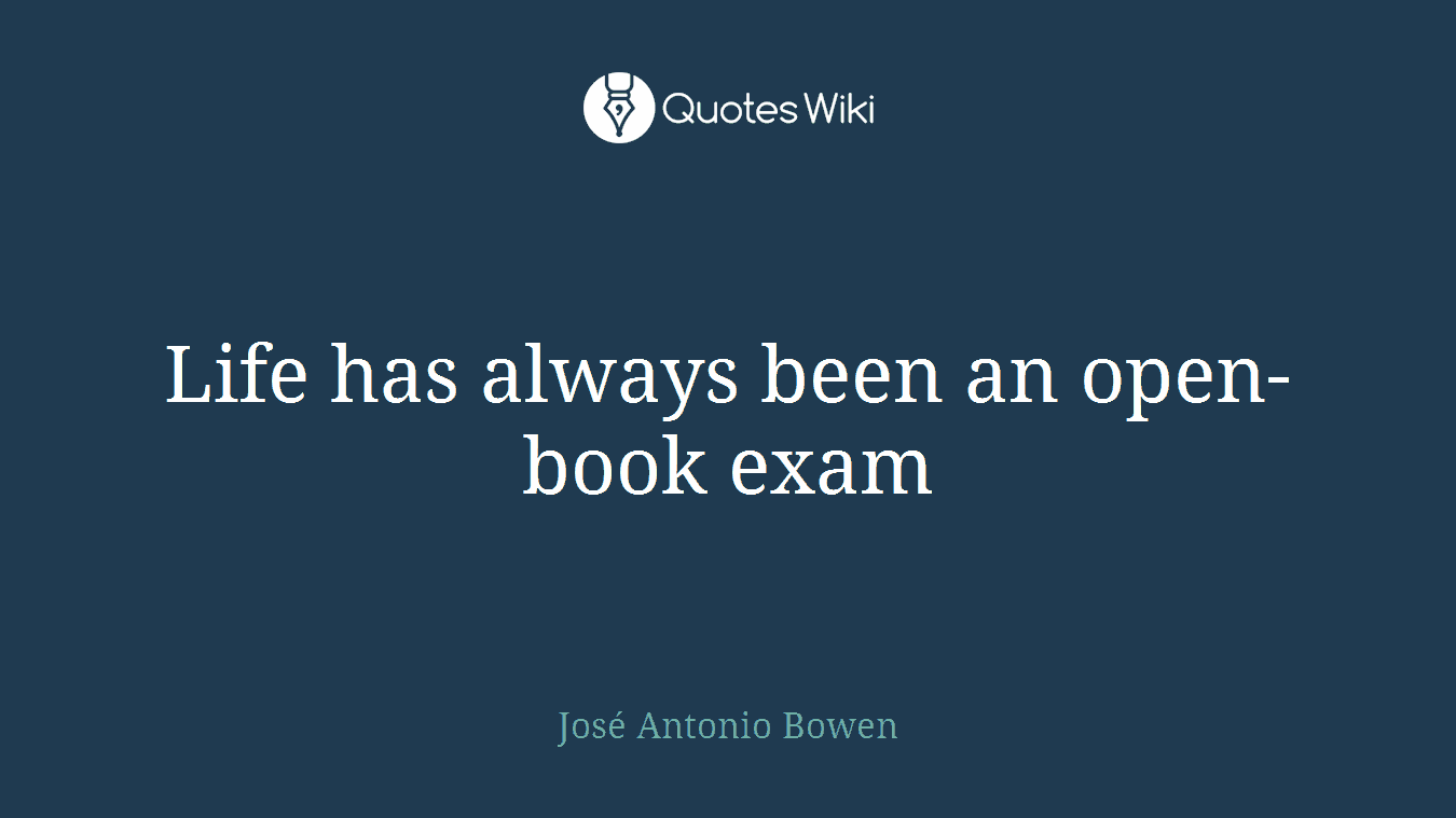 Life has always been an open-book exam