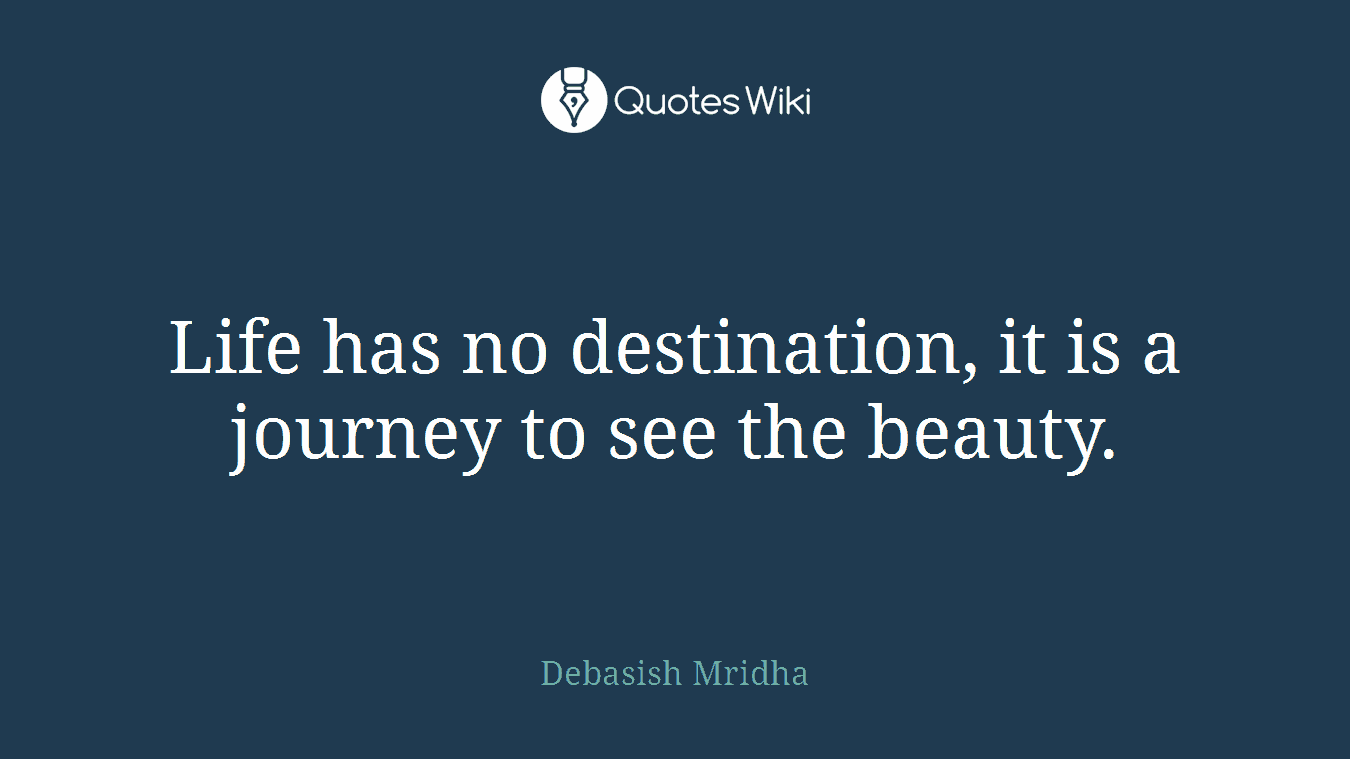 Life has no destination, it is a journey to see the beauty.