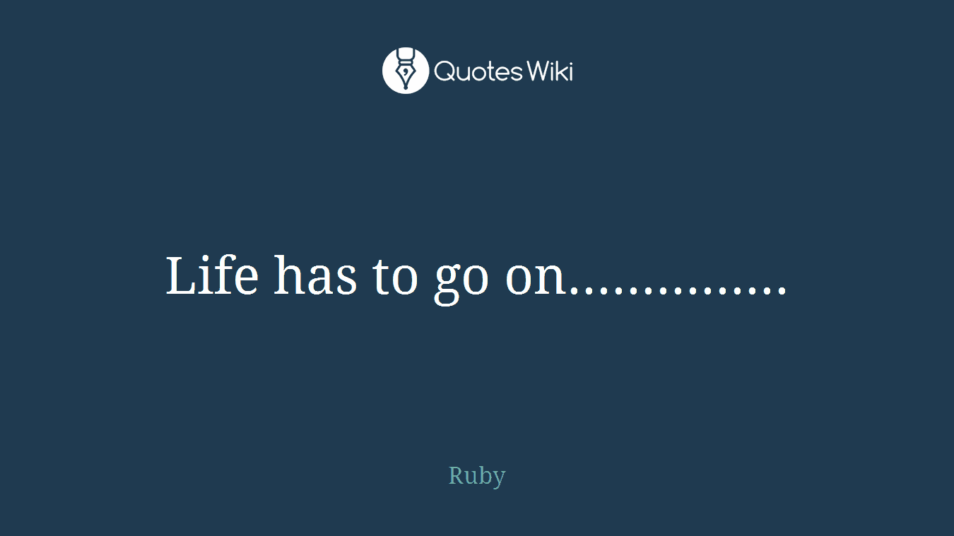 Life has to go on...............