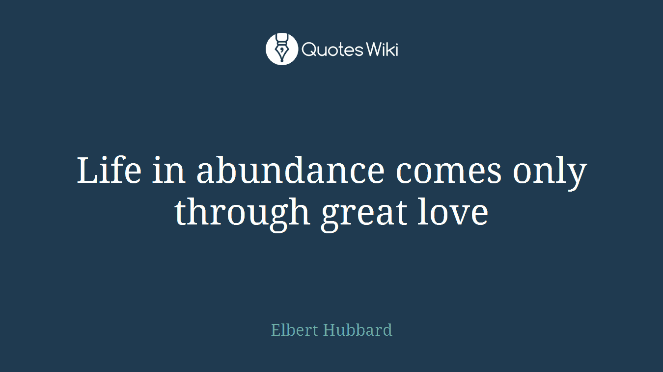Life in abundance comes only through great love
