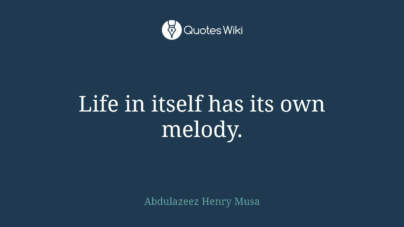 Life in itself has its own melody.