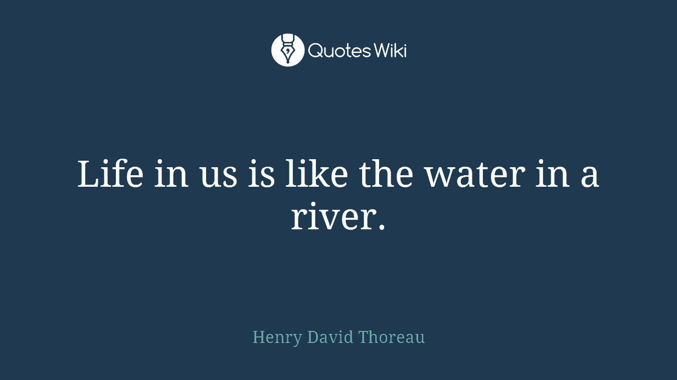 Life in us is like the water in a river.