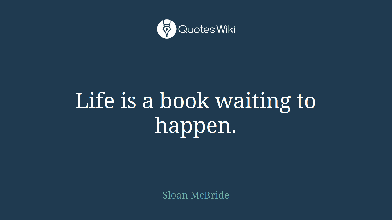 Life is a book waiting to happen.