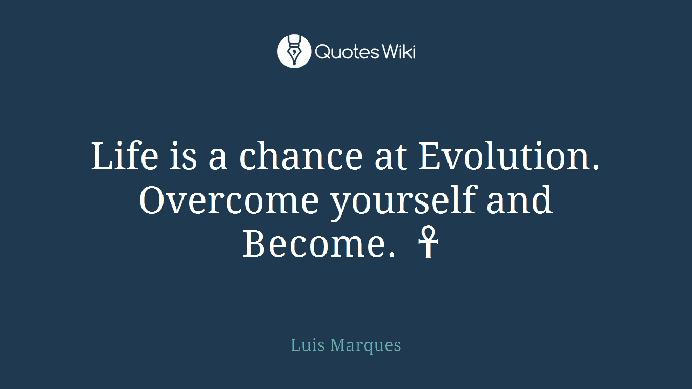 Life is a chance at Evolution. Overcome yourself and Become. ☥