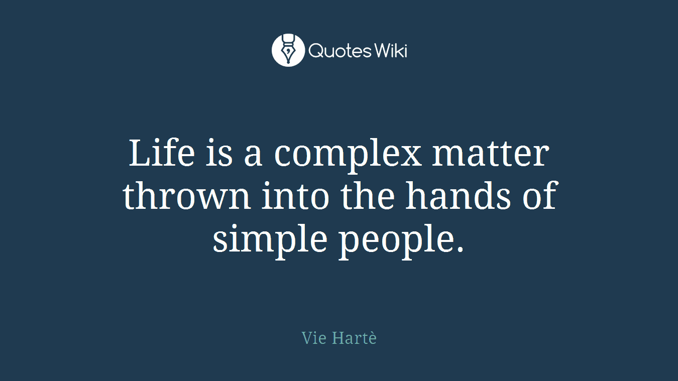Life is a complex matter thrown into the hands of simple people.