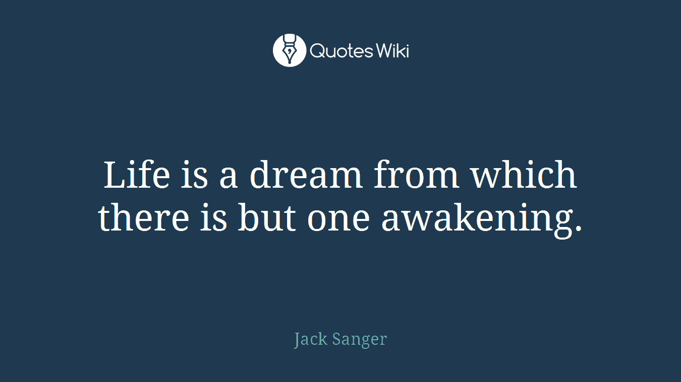Life is a dream from which there is but one awakening.
