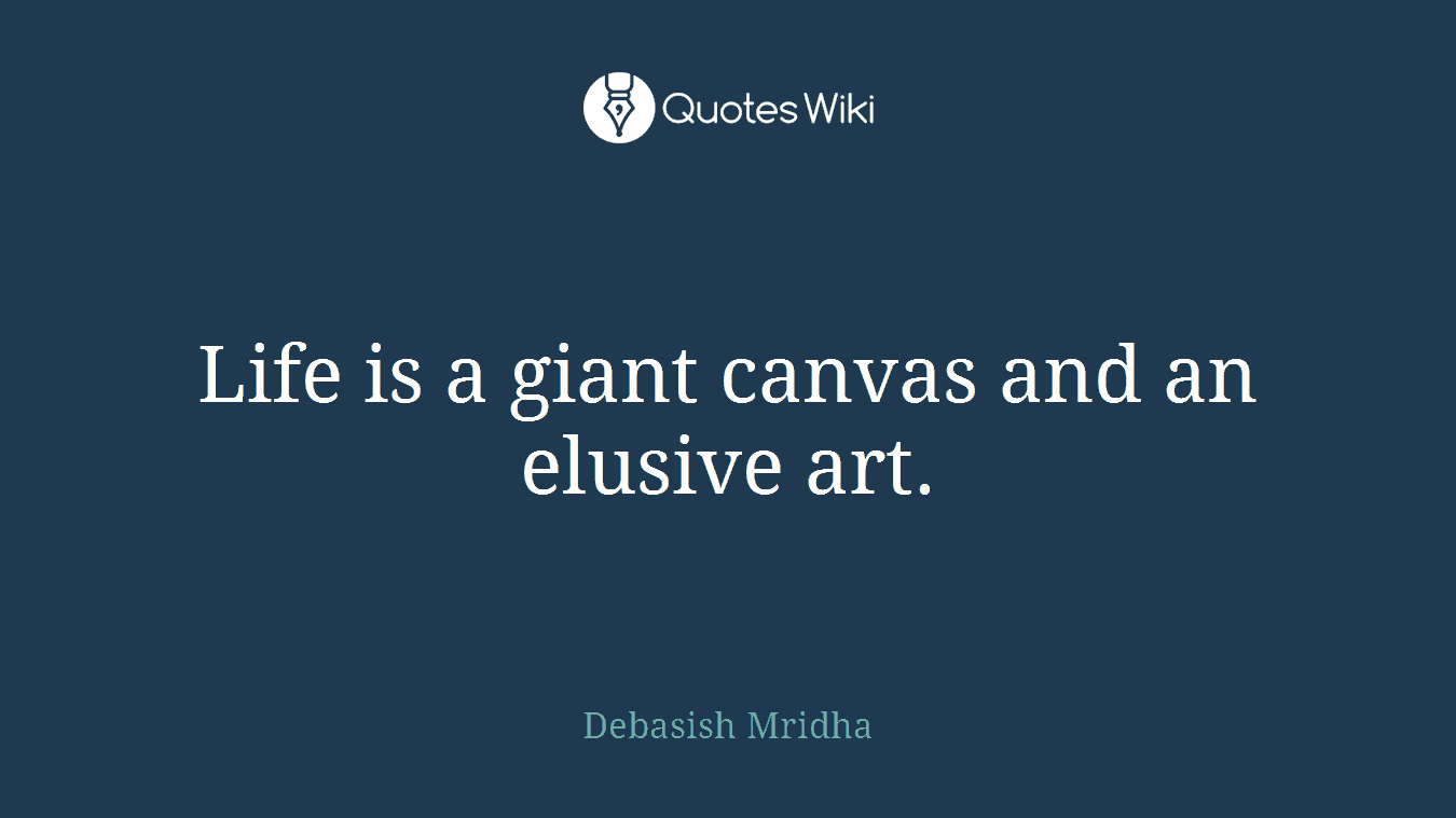 Life is a giant canvas and an elusive art.