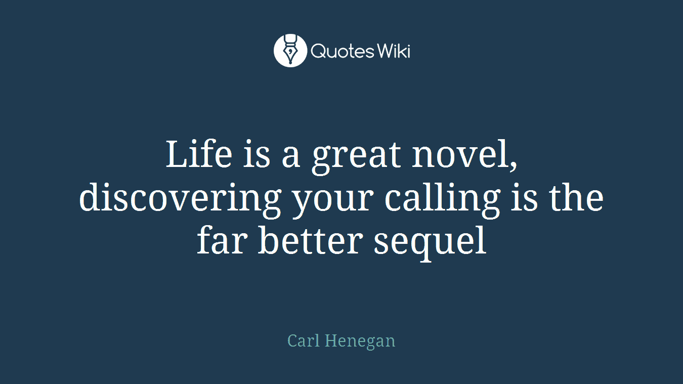 Life is a great novel, discovering your calling is the far better sequel