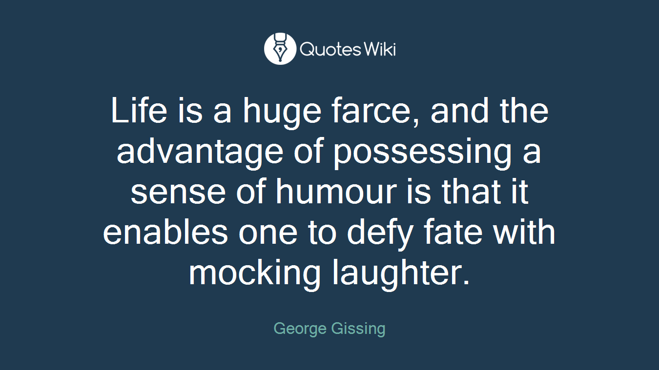 Life is a huge farce, and the advantage of possessing a sense of humour is that it enables one to defy fate with mocking laughter.