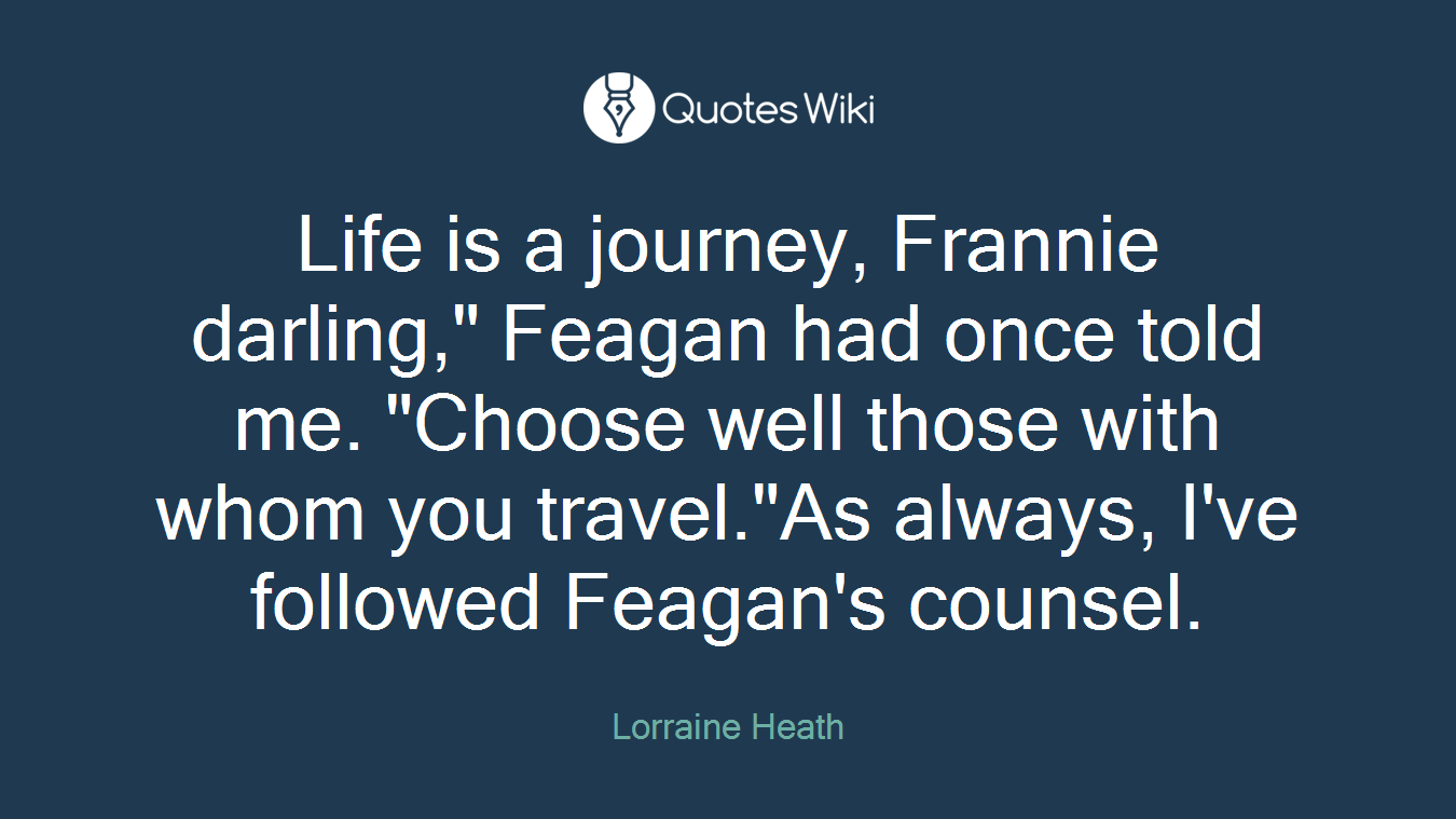 Life is a journey, Frannie darling," Feagan had once told me. "Choose well those with whom you travel."As always, I've followed Feagan's counsel.