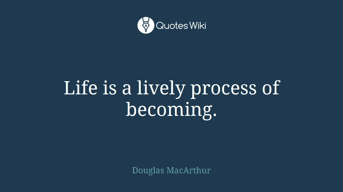 Life is a lively process of becoming.